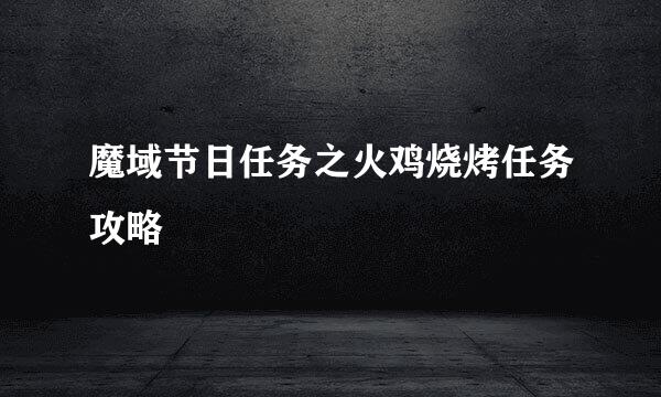 魔域节日任务之火鸡烧烤任务攻略