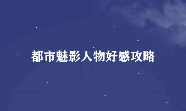 都市魅影人物好感攻略