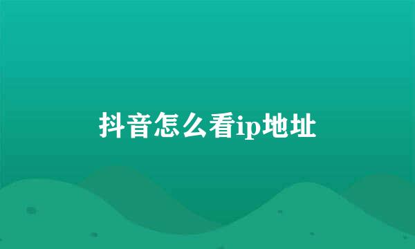 抖音怎么看ip地址