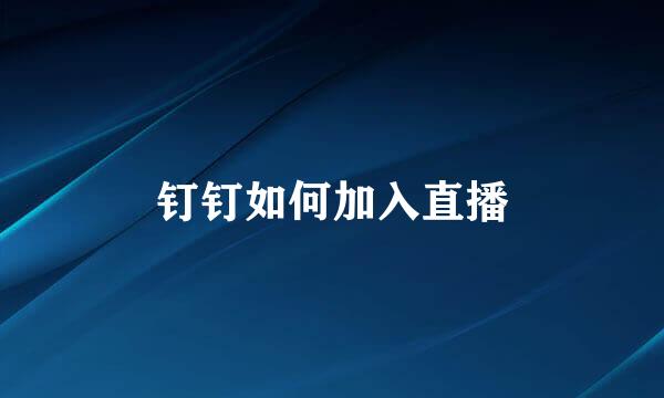 钉钉如何加入直播