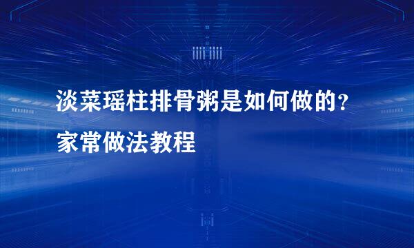 淡菜瑶柱排骨粥是如何做的？家常做法教程