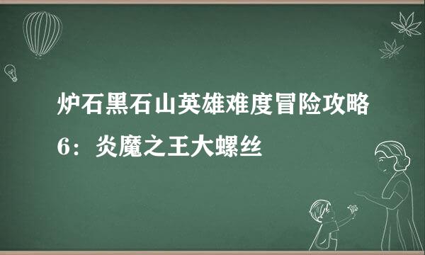 炉石黑石山英雄难度冒险攻略6：炎魔之王大螺丝