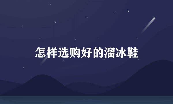 怎样选购好的溜冰鞋