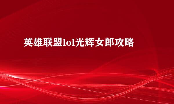 英雄联盟lol光辉女郎攻略
