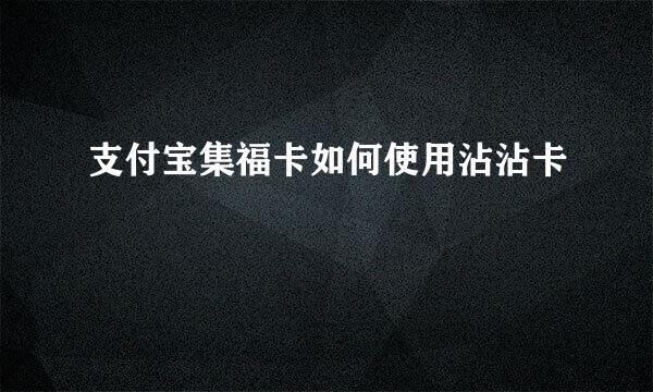 支付宝集福卡如何使用沾沾卡