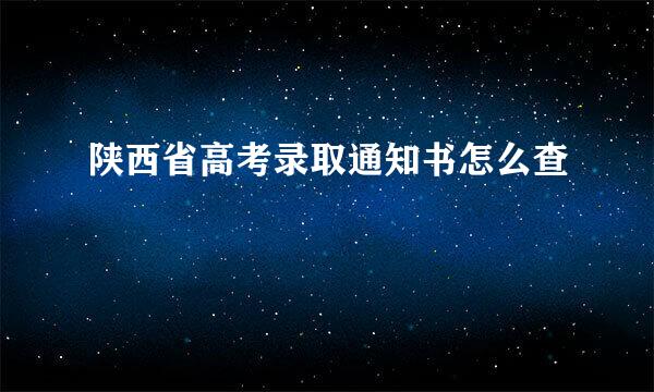 陕西省高考录取通知书怎么查
