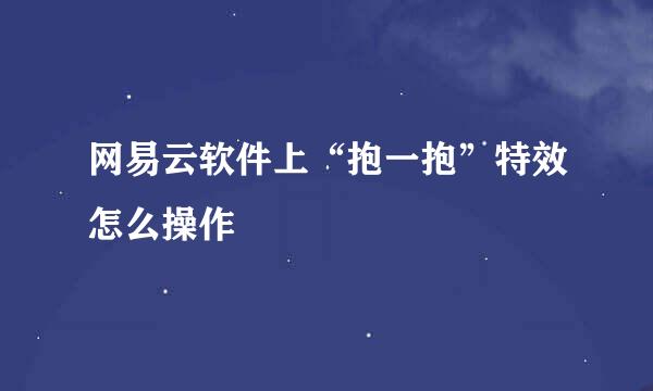 网易云软件上“抱一抱”特效怎么操作