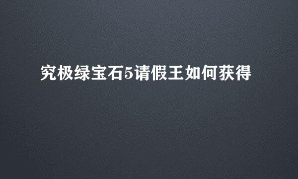 究极绿宝石5请假王如何获得