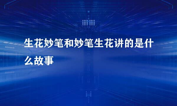 生花妙笔和妙笔生花讲的是什么故事