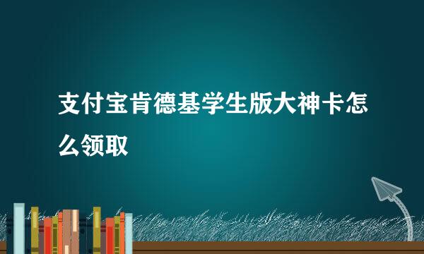 支付宝肯德基学生版大神卡怎么领取