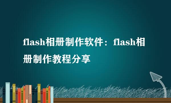 flash相册制作软件：flash相册制作教程分享