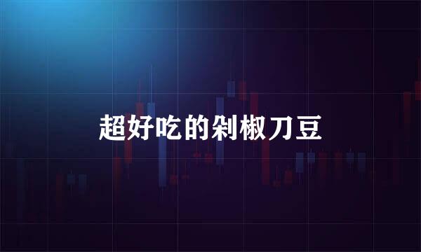 超好吃的剁椒刀豆