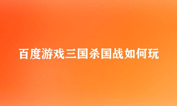 百度游戏三国杀国战如何玩