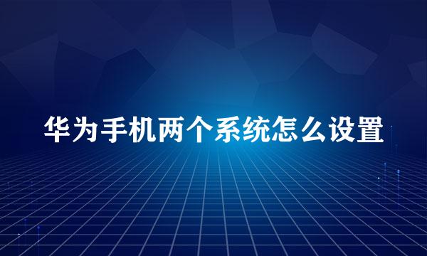 华为手机两个系统怎么设置