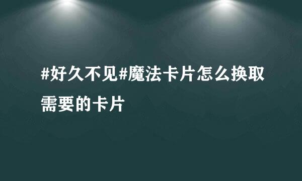 #好久不见#魔法卡片怎么换取需要的卡片