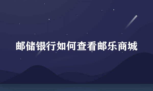 邮储银行如何查看邮乐商城