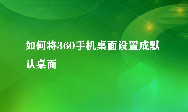 如何将360手机桌面设置成默认桌面