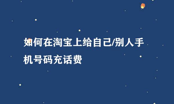 如何在淘宝上给自己/别人手机号码充话费