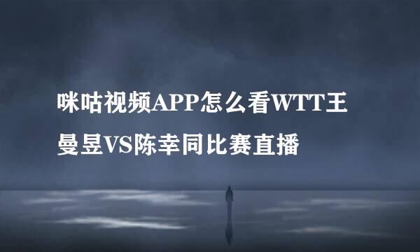 咪咕视频APP怎么看WTT王曼昱VS陈幸同比赛直播