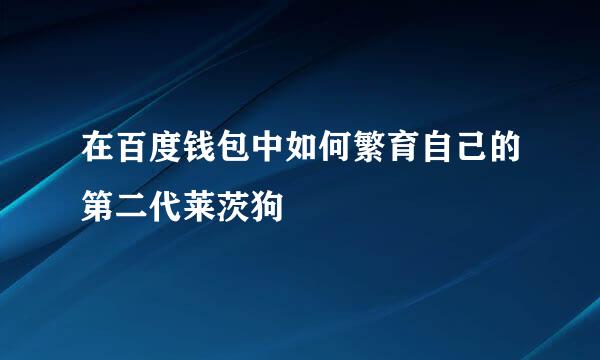 在百度钱包中如何繁育自己的第二代莱茨狗