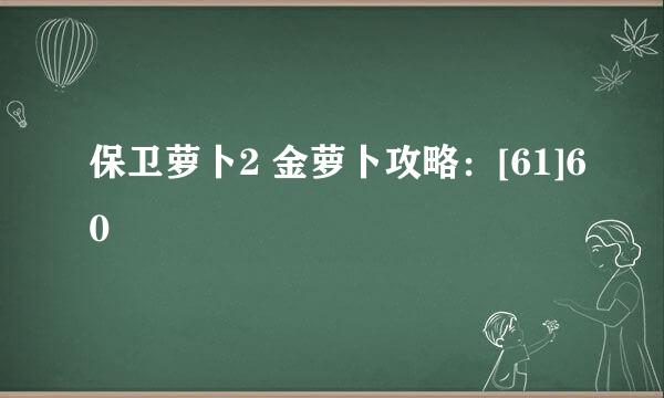 保卫萝卜2 金萝卜攻略：[61]60