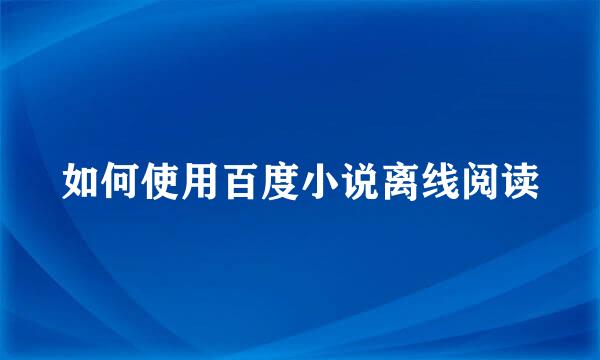 如何使用百度小说离线阅读