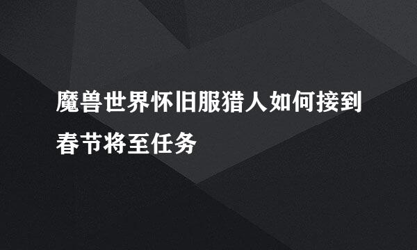 魔兽世界怀旧服猎人如何接到春节将至任务
