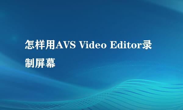 怎样用AVS Video Editor录制屏幕