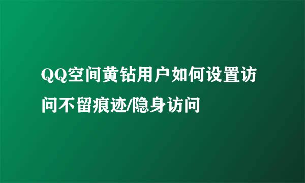 QQ空间黄钻用户如何设置访问不留痕迹/隐身访问