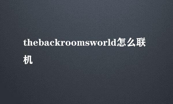 thebackroomsworld怎么联机