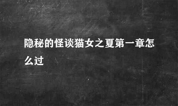 隐秘的怪谈猫女之夏第一章怎么过