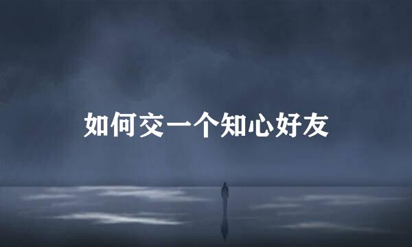 如何交一个知心好友
