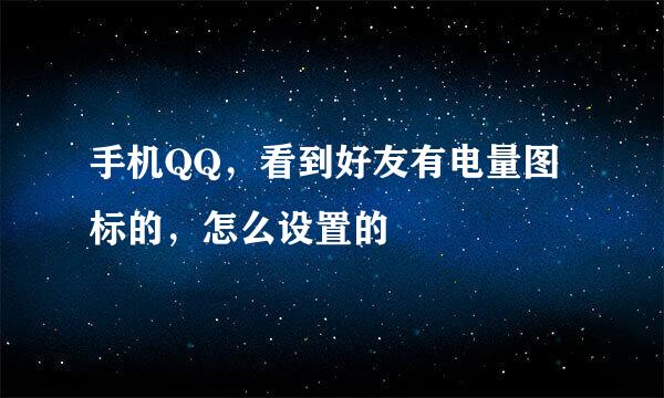 手机QQ，看到好友有电量图标的，怎么设置的