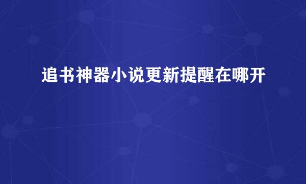 追书神器小说更新提醒在哪开