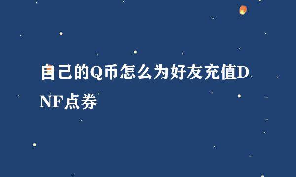 自己的Q币怎么为好友充值DNF点券