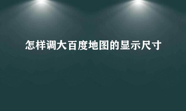 怎样调大百度地图的显示尺寸