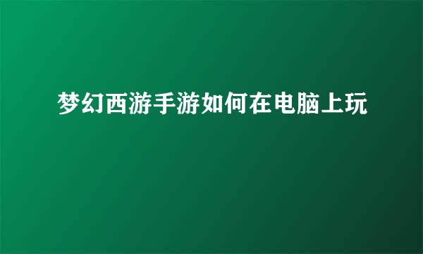 梦幻西游手游如何在电脑上玩