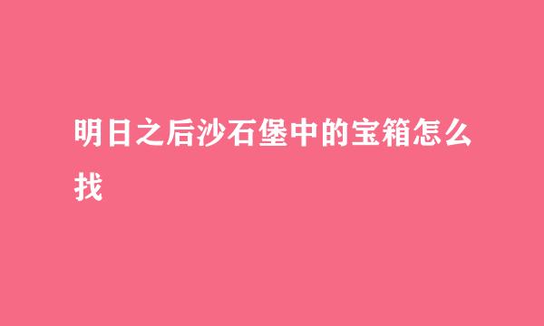 明日之后沙石堡中的宝箱怎么找