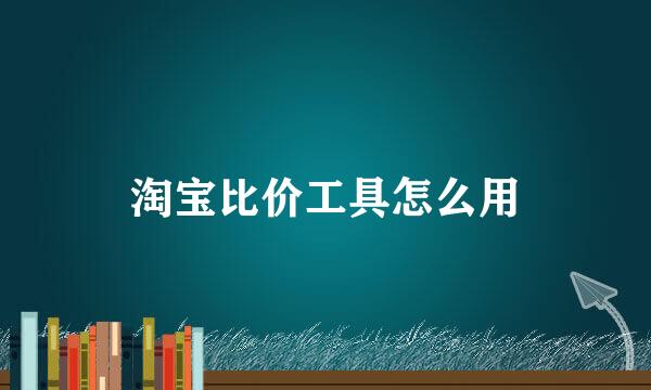 淘宝比价工具怎么用