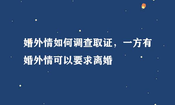 婚外情如何调查取证，一方有婚外情可以要求离婚