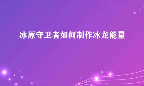 冰原守卫者如何制作冰龙能量