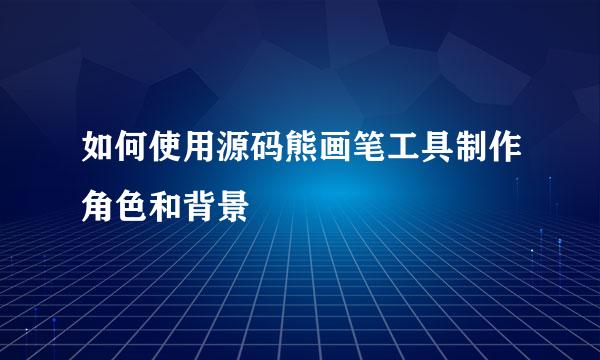 如何使用源码熊画笔工具制作角色和背景