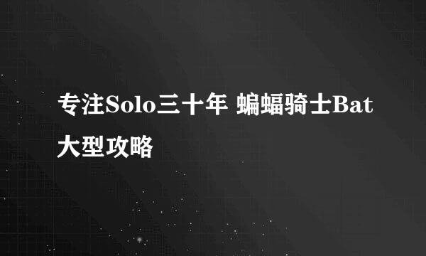 专注Solo三十年 蝙蝠骑士Bat大型攻略