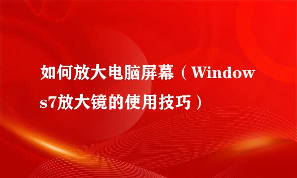 如何放大电脑屏幕（Windows7放大镜的使用技巧）
