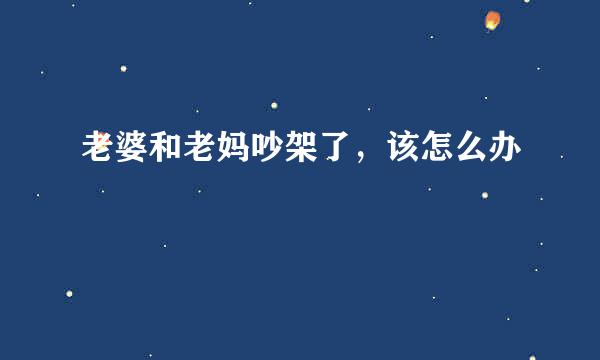 老婆和老妈吵架了，该怎么办