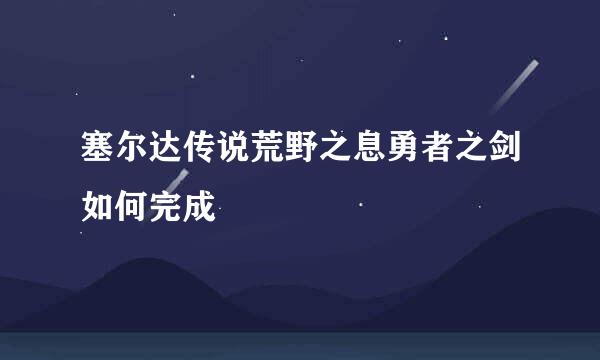 塞尔达传说荒野之息勇者之剑如何完成