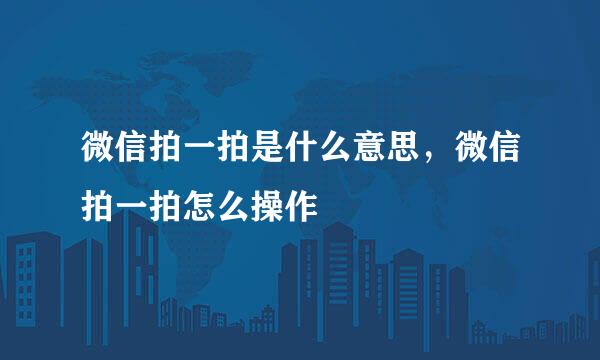 微信拍一拍是什么意思，微信拍一拍怎么操作