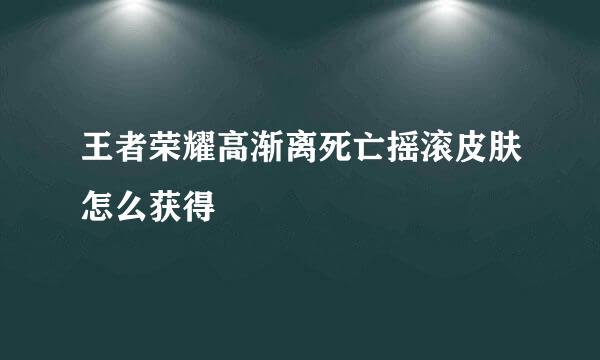 王者荣耀高渐离死亡摇滚皮肤怎么获得