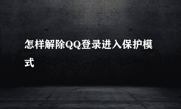 怎样解除QQ登录进入保护模式