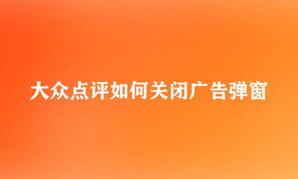 大众点评如何关闭广告弹窗